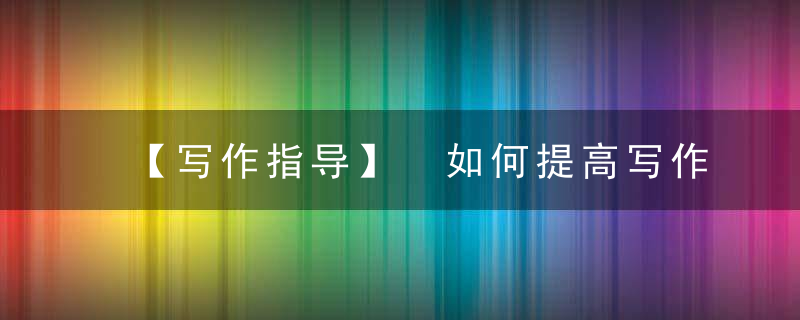 【写作指导】 如何提高写作能力10位名作家告诉你！